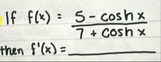 If f ( x ) = 5 - c o s h x 7 + c o s h x then f '