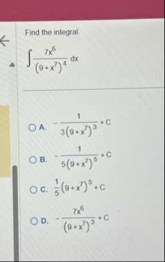 Find the integral. 7 x 6 ( 9 x 7 ) 4 d x A . - 1