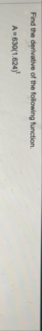 Find the derivative of the following function. A