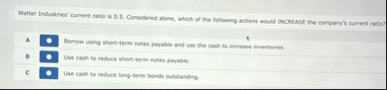 Walter Industries' current ratio is 0 . 5 .