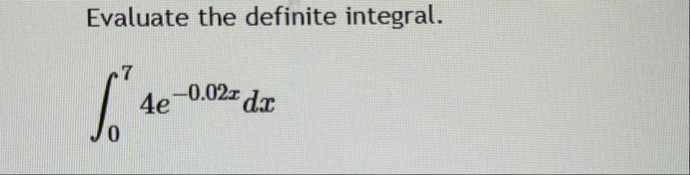 Evaluate the definite integral. 0 7 4 e - 0 . 0 2