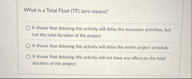 What is a Total Float ( TF ) zero means? It shows