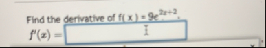 Find the derivative of f ( x ) = 9 e 2 x 2 . f '