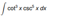 EVALUATE THE FOLLOWING INTEGRALS c o t 3 x c s c