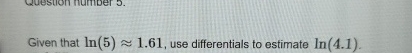 Given that l n ( 5 ) ~~ 1 . 6 1 , use