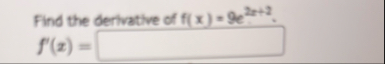 Find the derlivative of f ( x ) = 9 e 2 x 2 . f '