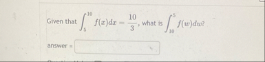 Given that 5 1 0 f ( x ) d x = 1 0 3 , what is 1
