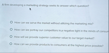 A firm developing a marketing strategy seeks to