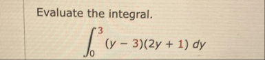Evaluate the integral. 0 3 ( y - 3 ) ( 2 y 1 ) d y