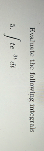 Evaluate the following integrals 5 . t e - 3 t d t
