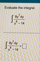 Evaluate the integral. 8 y 7 d y y 8 - 1 4 8 y 7
