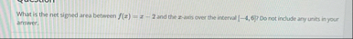 What is the net signed area between f ( x ) = x -