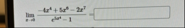 lim x 0 - 4 x 4 5 x 6 - 2 x 7 e 5 x 4 - 1 =