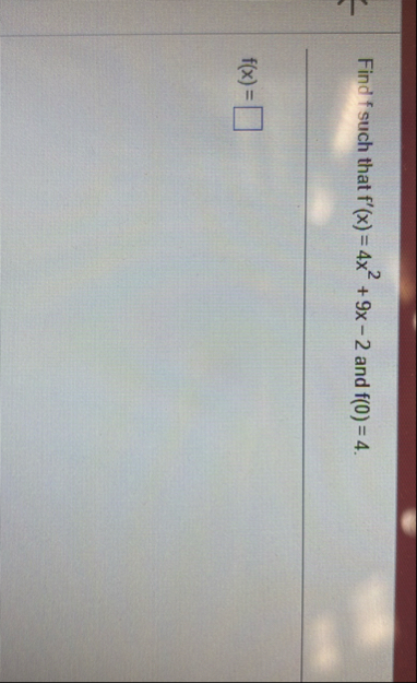 Find f such that f ' ( x ) = 4 x 2 + 9 x - 2 and