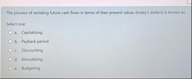 The process of restating future cash flows in