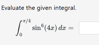Evaluate the given integral. 0 4 s i n 6 ( 4 x )