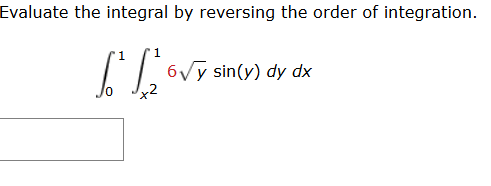 Evaluate the integral b y reversing the order o f