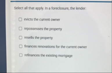 Select all that apply. In a foreclosure, the
