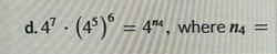 d . 4 7 * ( 4 5 ) 6 = 4 n 4 , where n 4 =