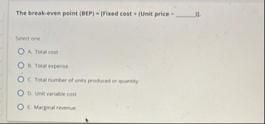 The break - even point ( BEP ) = [ Fixed cost (