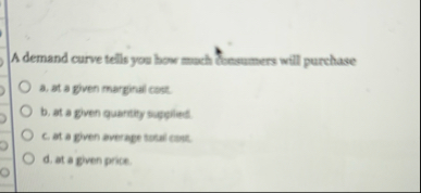 A demand curve tells you how mach besumers will