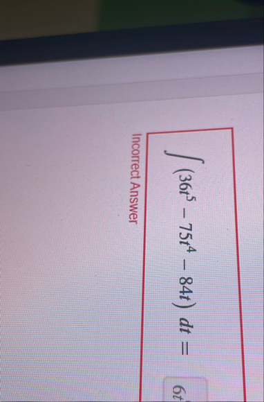 ( 3 6 t 5 - 7 5 t 4 - 8 4 t ) d t = Incorrect