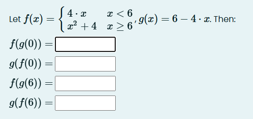 Let f ( x ) = { 4 * x , x < 6 g ( x ) = 6 - 4 * x