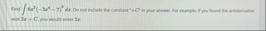 Find 6 x 3 ( - 3 x 4 - 7 ) 6 d x . Do not indude