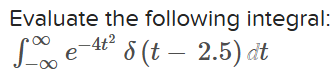 Evaluate the following integral: - e - 4 t 2 ( t