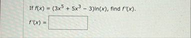 If f ( x ) = ( 3 x 5 5 x 3 - 3 ) l n ( x ) , find