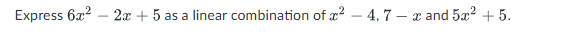 Express 6 x 2 - 2 x + 5 a s a linear combination