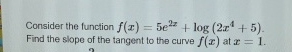 Consider the function f ( x ) = 5 e 2 z + l o g (