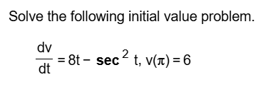 Solve the following initial value problem. d v d