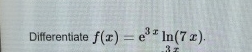 Differentiate f ( x ) = e 3 x l n ( 7 x ) .