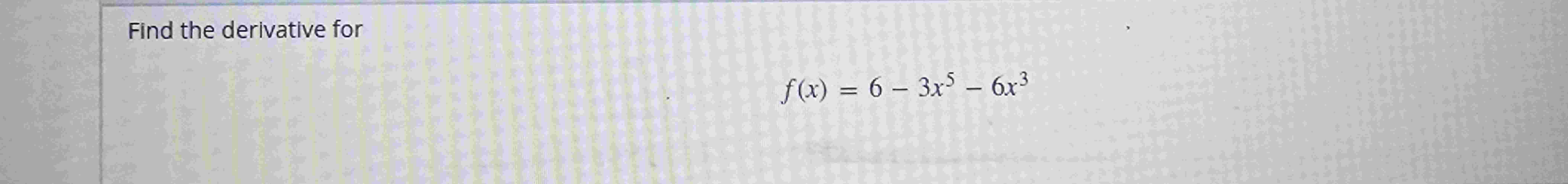 Find the derivative for f ( x ) = 6 - 3 x 5 - 6 x