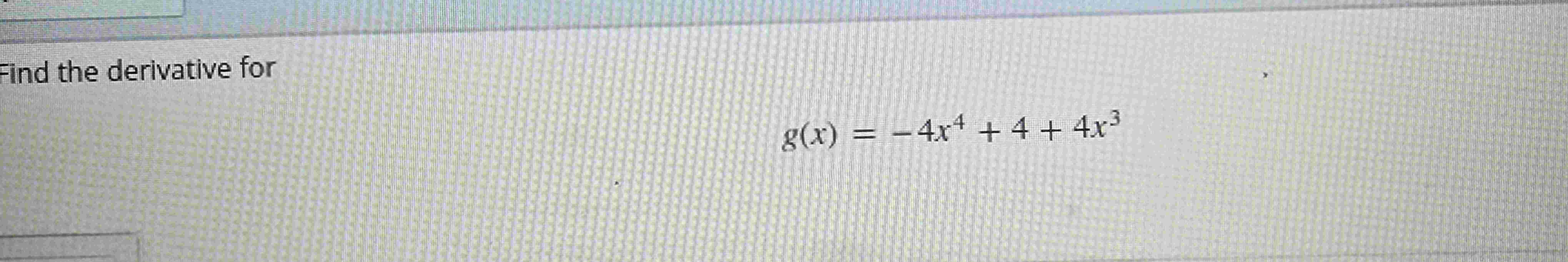 Find the derivative for g ( x ) = - 4 x 4 + 4 + 4