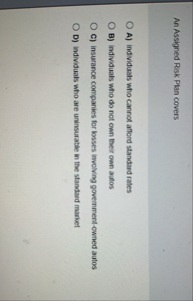 An Assigned Risk Plan covers A ) individuals who