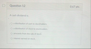 Question 1 2 0 . 6 7 pts A cash dividend is: a