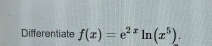 Differentiate f ( x ) = e 2 x l n ( x 5 ) .