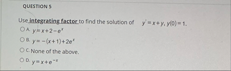 QUESTION 5 Use integrating factor to find the