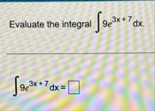 Evaluate the integral 9 e 3 x 7 d x 9 e 3 x 7 d x