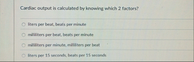 Cardiac output is calculated by knowing which 2
