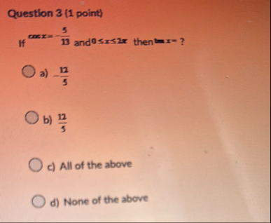 Question 3 ( 1 point ) If c o s x = - 5 1 3 and 0