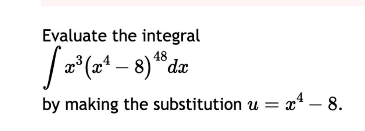 Evaluate the integral x 3 ( x 4 - 8 ) 4 8 d x b y
