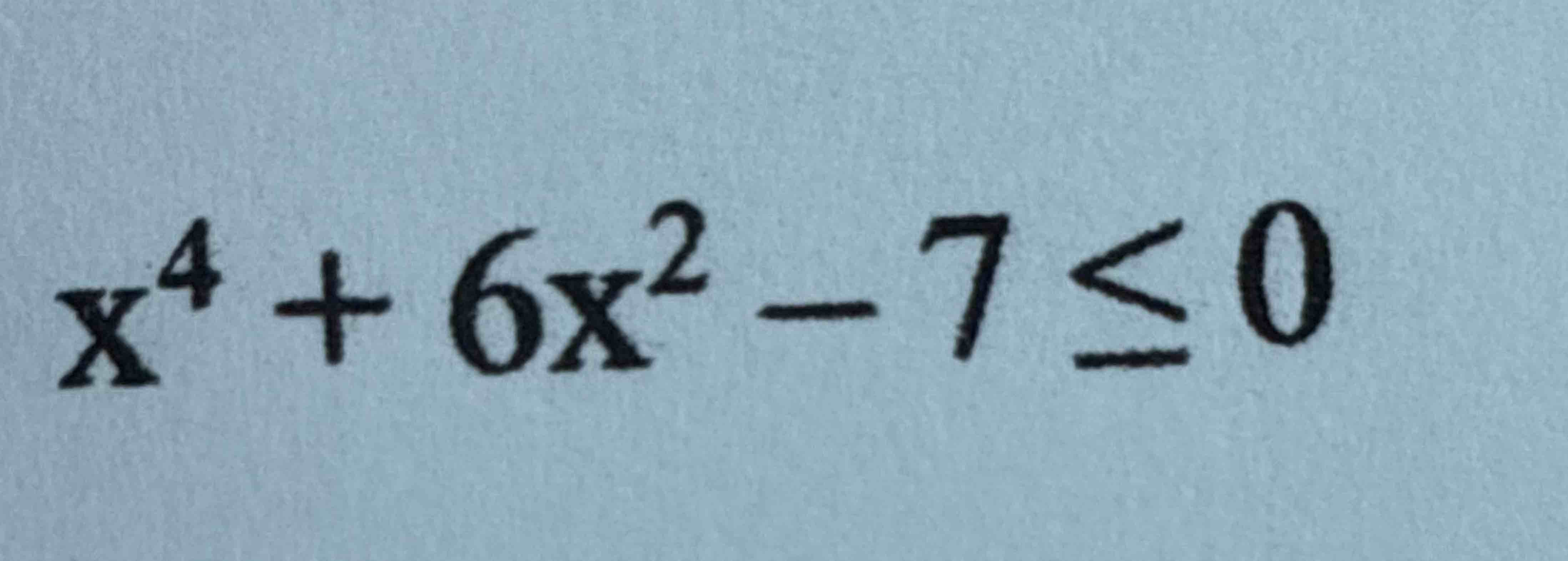 x ^ ( 4 ) + 6 x ^ ( 2 ) - 7 < = 0