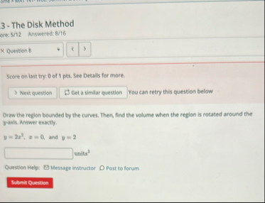 The Disk Method ore:$ / 1 2 Answered: 8 / 1 6