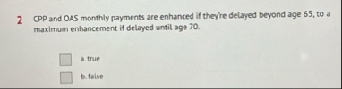 2 CPP and OAS monthly payments are enhanced if