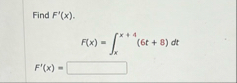 Find F ' ( x ) . F ( x ) = x x 4 ( 6 t 8 ) d t F