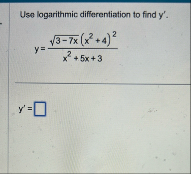 Use logarithmic differentiation to find y ' . y =