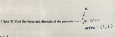 / 3 pts 5 ) Find the focus and directrix of the